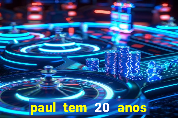 paul tem 20 anos de idade. a idade dele